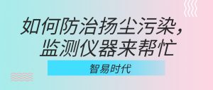 如何防治揚(yáng)塵污染，監(jiān)測儀器來幫忙
