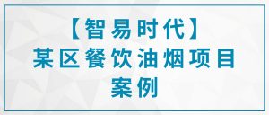 【智易時代】某區(qū)餐飲油煙項目案例