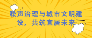 噪聲治理與城市文明建設，共筑宜居未來