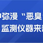 空氣中彌漫“惡臭”？別慌，監測儀器來幫你